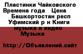 Пластинки Чайковского Времена года › Цена ­ 100 - Башкортостан респ., Уфимский р-н Книги, музыка и видео » Музыка, CD   